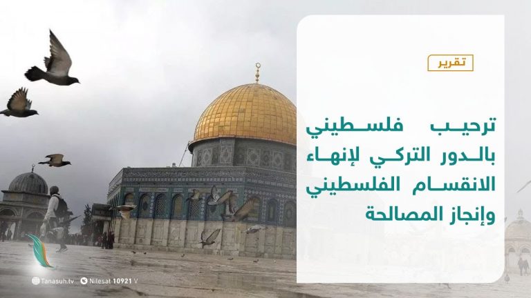 تقرير – ترحيب فلسطيني بالدور التركي لإنهاء الانقسام الفلسطيني وإنجاز المصالحة | 28 – 09 – 2020