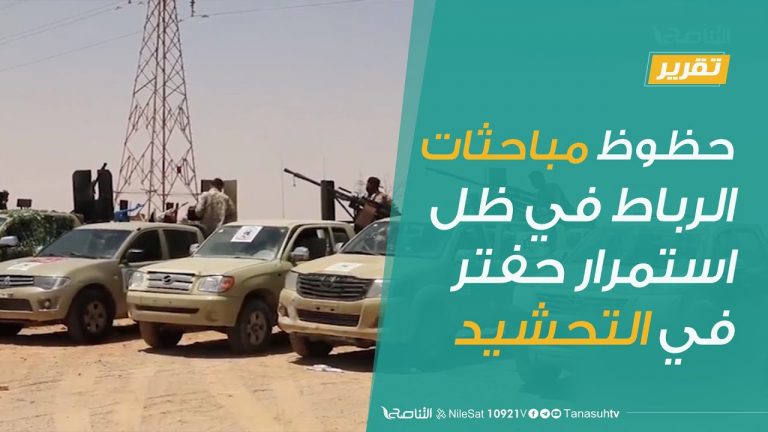 تقرير – تغطية خاصة | حظوظ مباحثات الرباط في ظل استمرار حفتر في التحشيد| 6 – 9 – 2020