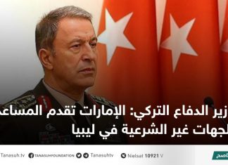 وزير الدفاع التركي: الإمارات تقدم المساعدات للجهات غير الشرعية في ليبيا