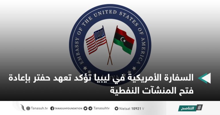 السفارة الأمريكية في ليبيا تؤكد تعهد حفتر بإعادة فتح المنشآت النفطية