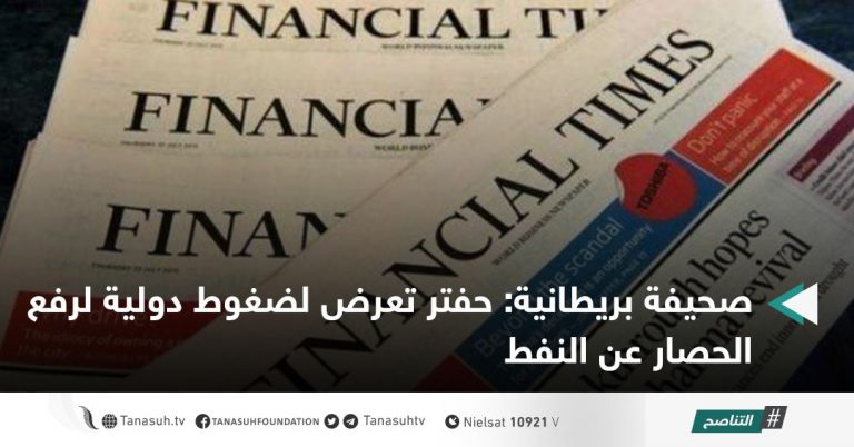 صحيفة بريطانية: حفتر تعرض لضغوط دولية لرفع الحصار عن النفط