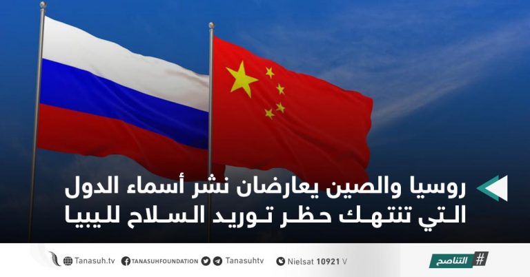 روسيا والصين يعارضان نشر أسماء الدول التي تنتهك حظر توريد السلاح لليبيا