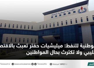 الوطنية للنفط: ميليشيات حفتر تعبث بالاقتصاد الليبي ولا تكترث بحال المواطنين
