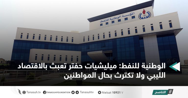 الوطنية للنفط: ميليشيات حفتر تعبث بالاقتصاد الليبي ولا تكترث بحال المواطنين