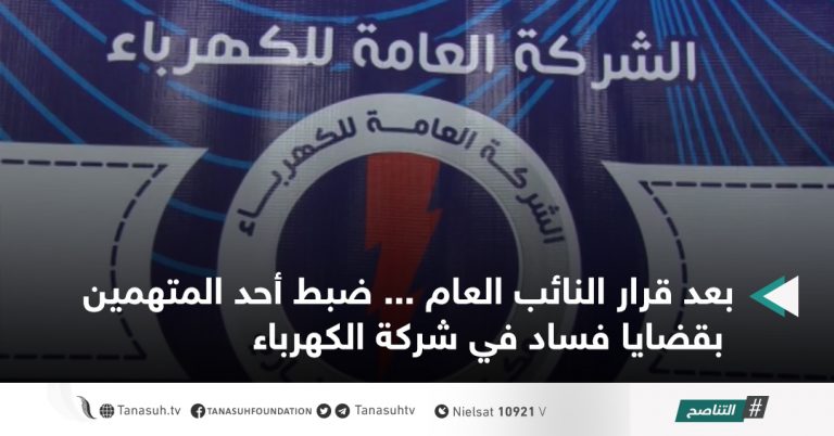 بعد قرار النائب العام … ضبط أحد المتهمين بقضايا فساد في شركة الكهرباء