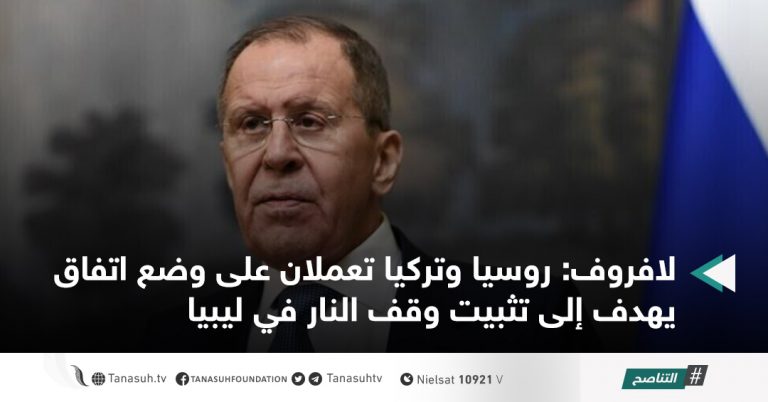 لافروف: روسيا وتركيا تعملان على وضع اتفاق يهدف إلى تثبيت وقف النار في ليبيا