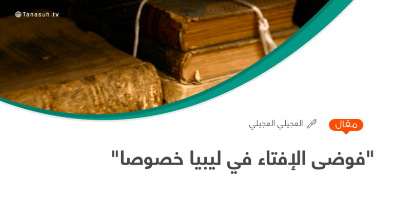 “فوضى الإفتاء في ليبيا خصوصا”