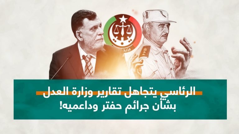 الرئاسي يتجاهل تقارير وزارة العدل بشأن جرائم حفتر وداعميه!… لماذا؟