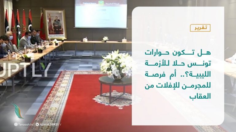 تقرير |هل تكون حوارات تونس حلا للأزمة الليبية؟.. أم فرصة للمجرمين للإفلات من العقاب | 31 – 10 – 2020