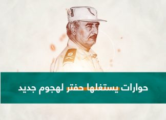 حوارات سياسية تتجدد ليكسب بها حفتر الوقت لهجوم جديد ..
