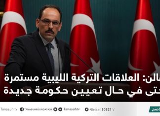 قالن: العلاقات التركية الليبية مستمرة حتى في حال تعيين حكومة جديدة