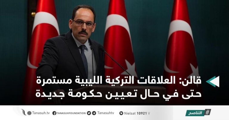 قالن: العلاقات التركية الليبية مستمرة حتى في حال تعيين حكومة جديدة