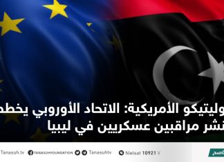 بوليتيكو الأمريكية: الاتحاد الأوروبي يخطط لنشر مراقبين عسكريين في ليبيا