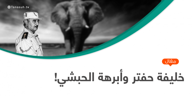 خليفة حفتر وأبرهة الحبشي!