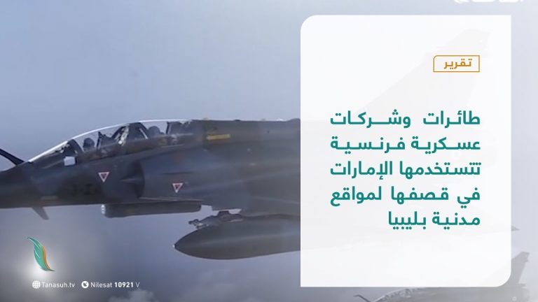 تقرير :طائرات وشركات عسكرية فرنسية تتستخدمها الإمارات في قصفها لمواقع مدنية بليبيا