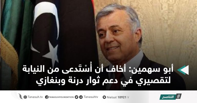 أبو سهمين: أخاف أن أُسْتَدعى من النيابة لتقصيري في دعم ثوار درنة وبنغازي