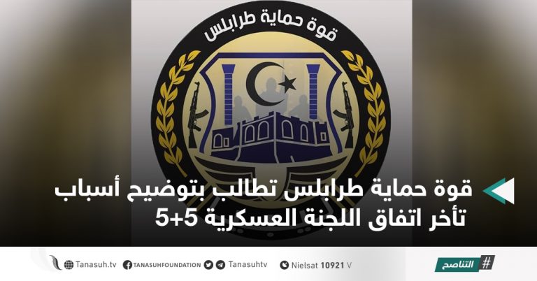 قوة حماية طرابلس تطالب بتوضيح أسباب تأخر اتفاق اللجنة العسكرية 5+5