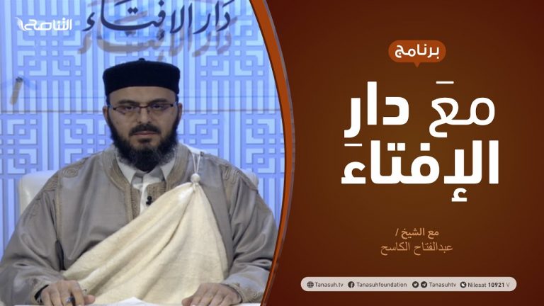 مع دار الإفتاء | مع الشيخ عبدالفتاح الكاسح | عضو لجنة الفتوى بدار الإفتاء الليبية  | 24 – 01  – 2021
