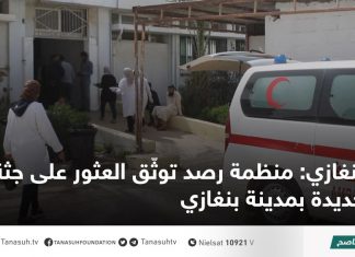 بنغازي: منظمة رصد توثّق العثور على جثة جديدة من سلسلة القتل والاختفاء القسري بالمدينة تحت سيطرة ميليشيات حفتر