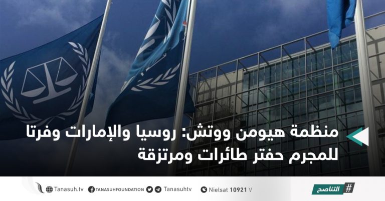 منظمة هيومن ووتش : روسيا والإمارات وفرتا للمجرم حفتر طائرات ومرتزقة