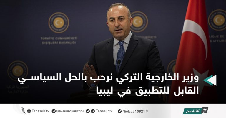 وزير الخارجية التركي نرحب بالحل السياسي القابل للتطبيق في ليبيا