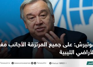 غوتيرش: على جميع المرتزقة الأجانب مغادرة الأراضي الليبية