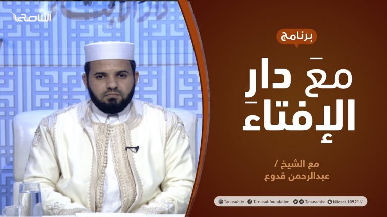مع دار الإفتاء |  الشيخ عبدالرحمن قدوع | عضو لجنة الفتوى بدار الإفتاءالليبية  | 14 – 2  – 2021