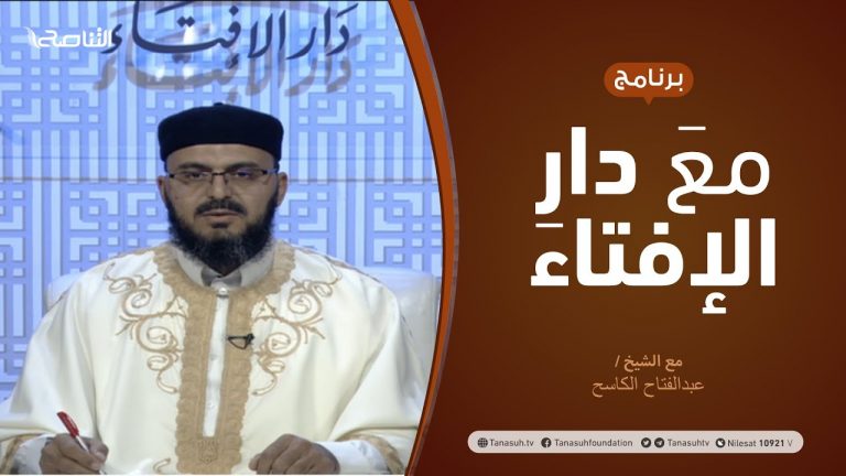 مع دار الإفتاء |  الشيخ عبدالفتاح الكاسح | عضو لجنة الفتوى بدار الإفتاءالليبية  | 18 – 2  – 2021