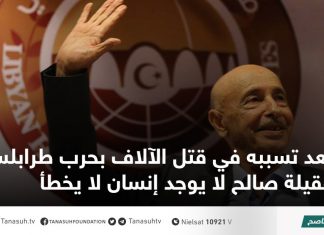 بعد تسببه في قتل الآلاف بحرب طرابلس عقيلة صالح لا يوجد إنسان لا يخطأ