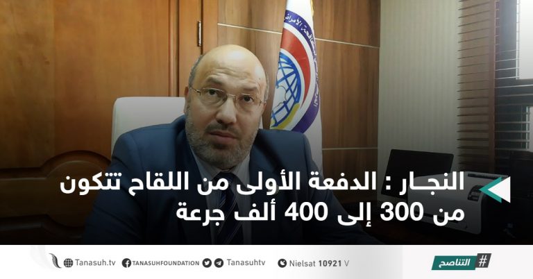 النجار : الدفعة الأولى من اللقاح تتكون من 300 إلى 400 ألف جرعة