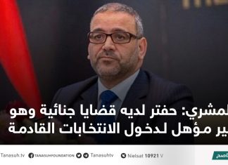 المشري: حفتر لديه قضايا في المحاكم المحلية والدولية وهو غير مؤهل قانونيا لترشيح نفسه في الانتخابات القادمة