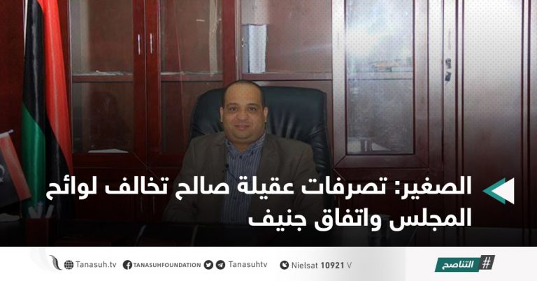 الصغير: تصرفات عقيلة صالح تخالف لوائح المجلس واتفاق جنيف