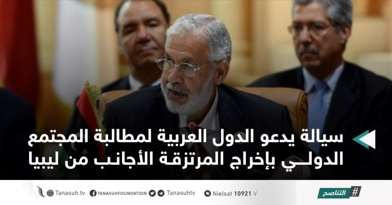سيالة يدعو الدول العربية لمطالبة المجتمع الدولي بإخراج المرتزقة الأجانب من ليبيا