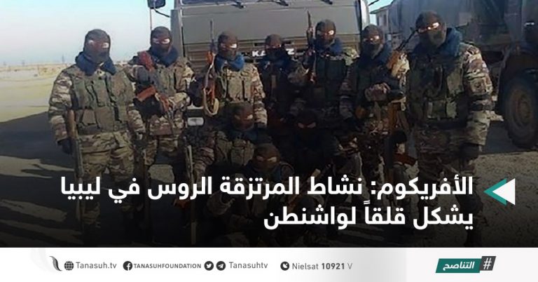 الأفريكوم: نشاط المرتزقة الروس في ليبيا يشكل قلقاً لواشنطن