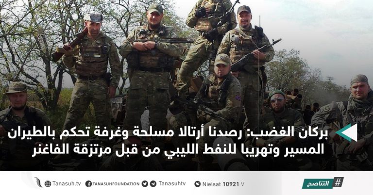 بركان الغضب: رصدنا أرتالا مسلحة وغرفة تحكم بالطيران المسير وتهريبا للنفط الليبي من قبل مرتزقة الفاغنر