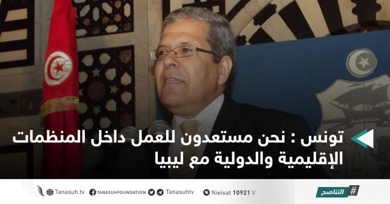 تونس : نحن مستعدون للعمل داخل المنظمات الإقليمية والدولية مع ليبيا