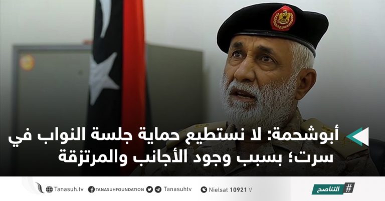 أبوشحمة: لا نستطيع حماية جلسة النواب في سرت؛ بسبب وجود الأجانب والمرتزقة