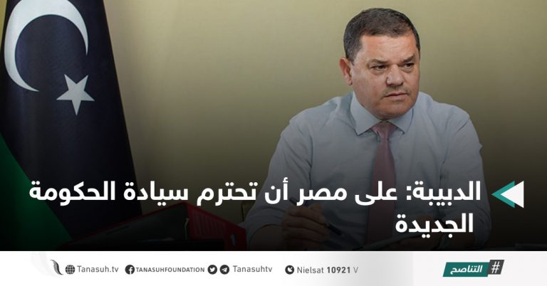 الدبيبة: على مصر أن تحترم سيادة الحكومة الجديدة