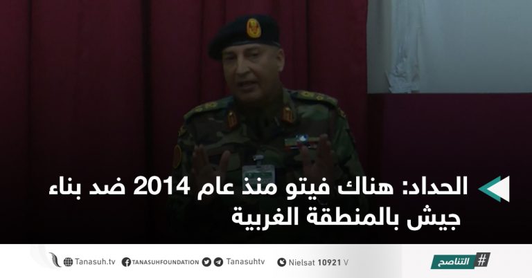 الحداد: هناك فيتو منذ عام 2014 ضد بناء جيش بالمنطقة الغربية