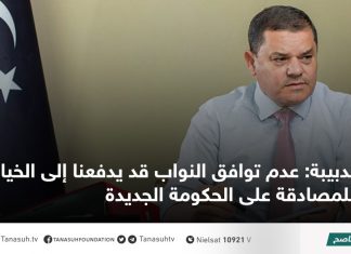 الدبيبة: عدم توافق النواب قد يدفعنا إلى الخيار الثاني للمصادقة على الحكومة الجديدة