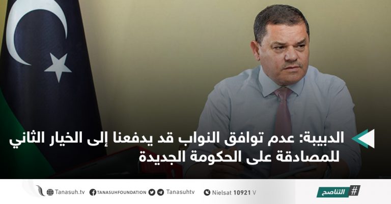 الدبيبة: عدم توافق النواب قد يدفعنا إلى الخيار الثاني للمصادقة على الحكومة الجديدة
