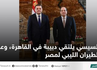 السيسي يلتقي دبيبة في القاهرة، وعودة الطيران الليبي لمصر