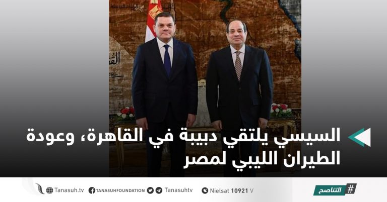 السيسي يلتقي دبيبة في القاهرة، وعودة الطيران الليبي لمصر