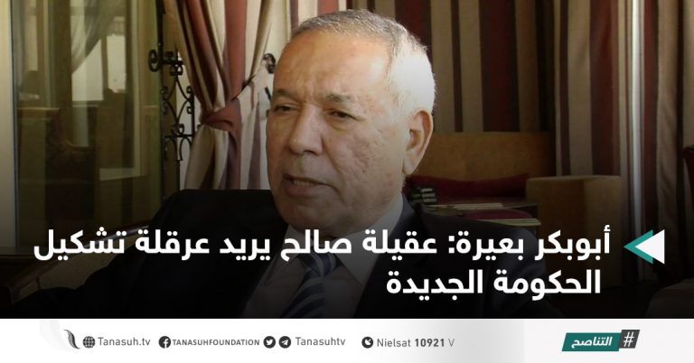 أبوبكر بعيرة: عقيلة صالح يريد عرقلة تشكيل الحكومة الجديدة