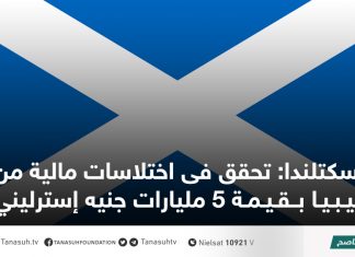 اسكتلندا: تحقق فى اختلاسات مالية من ليبيا بـقيمة 5 مليارات جنيه إسترليني