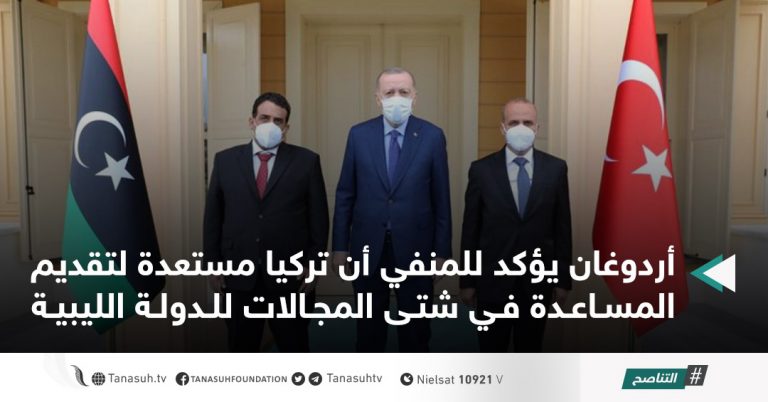 أردوغان يؤكد للمنفي أن تركيا مستعدة لتقديم المساعدة في شتى المجالات للدولة الليبية