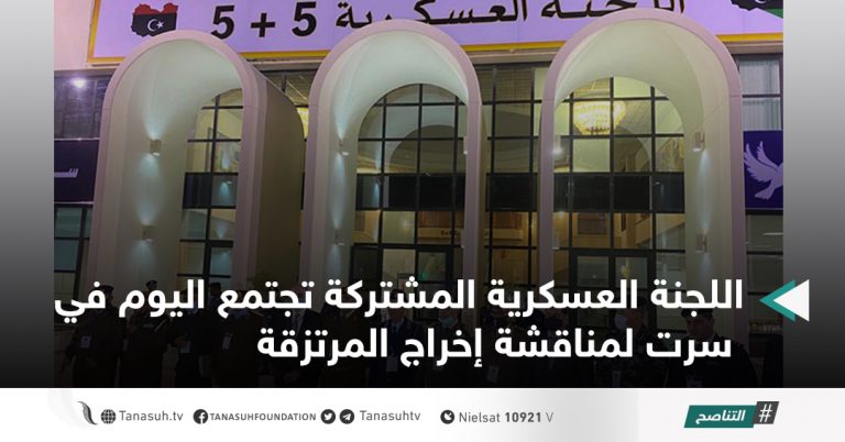 اللجنة العسكرية المشتركة تجتمع اليوم في سرت لمناقشة إخراج المرتزقة