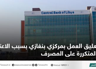 تعليق العمل بمركزي بنغازي بسبب الاعتداءات المتكررة على المصرف