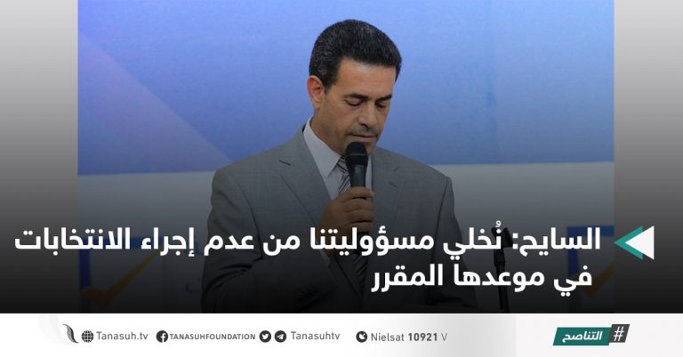 السايح: نُخلي مسؤوليتنا من عدم إجراء الانتخابات في موعدها المقرر