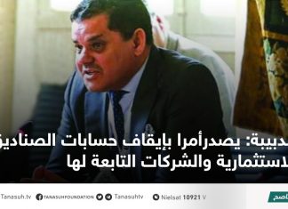 الدبيبة: يصدر أمرا بإيقاف حسابات الصناديق الاستثمارية والشركات التابعة لها